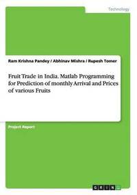 bokomslag Fruit Trade in India. Matlab Programming for Prediction of monthly Arrival and Prices of various Fruits