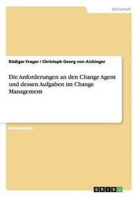 bokomslag Die Anforderungen an den Change Agent und dessen Aufgaben im Change Management
