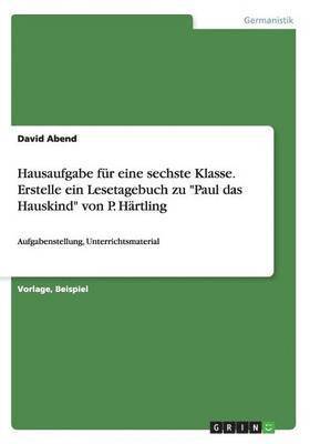 Hausaufgabe für eine sechste Klasse. Erstelle ein Lesetagebuch zu "Paul das Hauskind" von P. Härtling