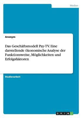 Das Geschftsmodell Pay-TV. Eine darstellende konomische Analyse der Funktionsweise, Mglichkeiten und Erfolgsfaktoren 1