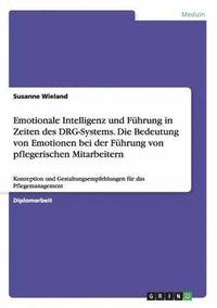 bokomslag Emotionale Intelligenz und Fuhrung in Zeiten des DRG-Systems. Die Bedeutung von Emotionen bei der Fuhrung von pflegerischen Mitarbeitern