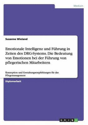 bokomslag Emotionale Intelligenz und Führung in Zeiten des DRG-Systems. Die Bedeutung von Emotionen bei der Führung von pflegerischen Mitarbeitern