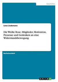 bokomslag Die Weisse Rose. Mitglieder, Motivation, Prozesse und Gedenken an eine Widerstandsbewegung