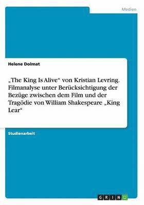 bokomslag &quot;The King Is Alive&quot; von Kristian Levring. Filmanalyse unter Bercksichtigung der Bezge zwischen dem Film und der Tragdie von William Shakespeare &quot;King Lear&quot;