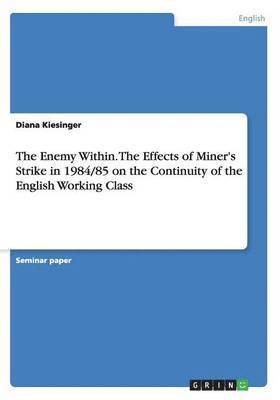 bokomslag The Enemy Within. The Effects of Miner's Strike in 1984/85 on the Continuity of the English Working Class