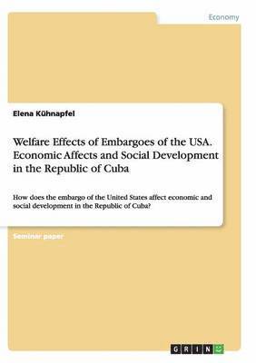 Welfare Effects of Embargoes of the USA. Economic Affects and Social Development in the Republic of Cuba 1