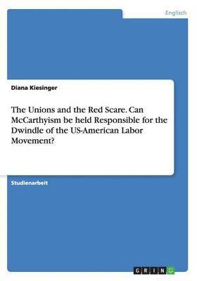 The Unions and the Red Scare. Can McCarthyism be held Responsible for the Dwindle of the US-American Labor Movement? 1