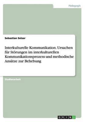 bokomslag Interkulturelle Kommunikation. Ursachen fr Strungen im interkulturellen Kommunikationsprozess und methodische Anstze zur Behebung