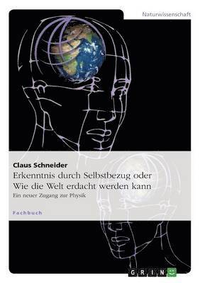 Erkenntnis durch Selbstbezug oder Wie die Welt erdacht werden kann 1