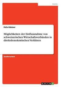 bokomslag Mglichkeiten der Einflussnahme von schweizerischen Wirtschaftsverbnden in direktdemokratischen Verfahren