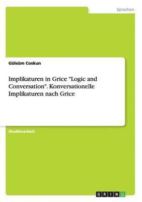 Implikaturen in Grice &quot;Logic and Conversation&quot;. Konversationelle Implikaturen nach Grice 1