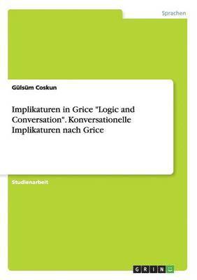 Implikaturen in Grice "Logic and Conversation". Konversationelle Implikaturen nach Grice 1