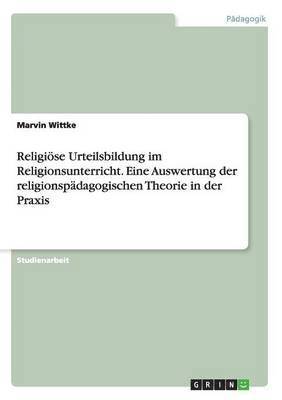 bokomslag Religiöse Urteilsbildung im Religionsunterricht. Eine Auswertung der religionspädagogischen Theorie in der Praxis
