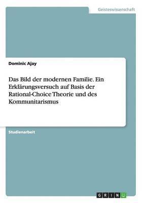 bokomslag Das Bild der modernen Familie. Ein Erklrungsversuch auf Basis der Rational-Choice Theorie und des Kommunitarismus