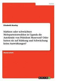 bokomslag Starkten oder schwachten Mehrparteienwahlen in Uganda die Autokratie von Prasident Museveni? Oder hatten sie auf Starkung und Schwachung keine Auswirkungen?