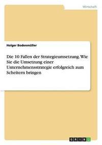 bokomslag Die 10 Fallen Der Strategieumsetzung. Wie Sie Die Umsetzung Einer Unternehmensstrategie Erfolgreich Zum Scheitern Bringen