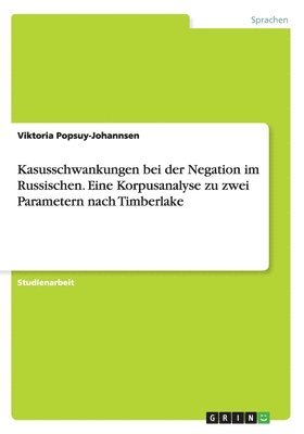 Kasusschwankungen bei der Negation im Russischen. Eine Korpusanalyse zu zwei Parametern nach Timberlake 1