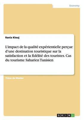 L'impact de la qualite experientielle percue d'une destination touristique sur la satisfaction et la fidelite des touristes. Cas du tourisme Saharien Tunisien 1