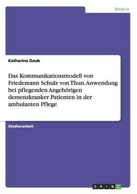 bokomslag Das Kommunikationsmodell von Friedemann Schulz von Thun. Anwendung bei pflegenden Angehoerigen demenzkranker Patienten in der ambulanten Pflege