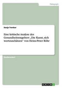 bokomslag Eine kritische Analyse des Gesundheitsratgebers &quot;Die Kunst, sich wertzuschtzen&quot; von Heinz-Peter Rhr