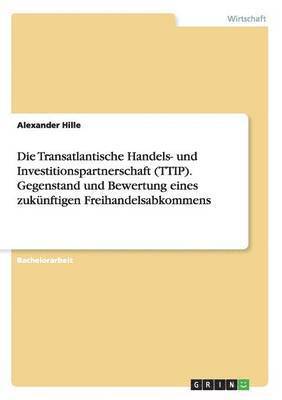 Alexander Hille - Transatlantische Handels- und Investitionspartnerschaft (TTIP). Gegenstand und Bewertung eines zukünftigen Freihandelsabkommens, Häftad