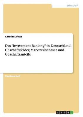 Carolin Drews - "Investment Banking" in Deutschland. Geschäftsfelder, Marktteilnehmer und Geschäftsanteile, Häftad