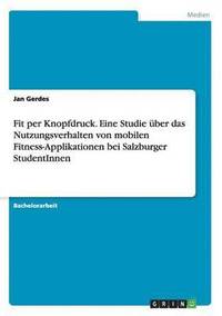 bokomslag Fit per Knopfdruck. Eine Studie ber das Nutzungsverhalten von mobilen Fitness-Applikationen bei Salzburger StudentInnen