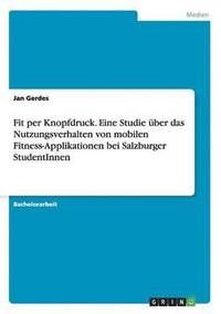 bokomslag Fit per Knopfdruck. Eine Studie uber das Nutzungsverhalten von mobilen Fitness-Applikationen bei Salzburger StudentInnen