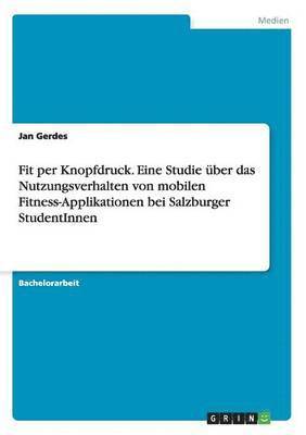 Jan Gerdes - Fit per Knopfdruck. Eine Studie über das Nutzungsverhalten von mobilen Fitness-Applikationen bei Salzburger StudentInnen, Häftad