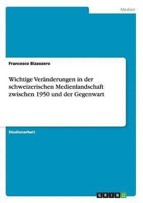 Wichtige Vernderungen in der schweizerischen Medienlandschaft zwischen 1950 und der Gegenwart 1