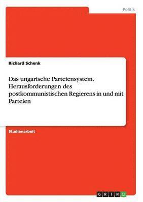 bokomslag Das ungarische Parteiensystem. Herausforderungen des postkommunistischen Regierens in und mit Parteien