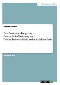 bokomslag Der Zusammenhang von Gesundheitsfrderung und Gesundheitserhaltung in der Sozialen Arbeit