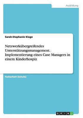 Netzwerkbergreifendes Untersttzungsmanagement. Implementierung eines Case Managers in einem Kinderhospiz 1