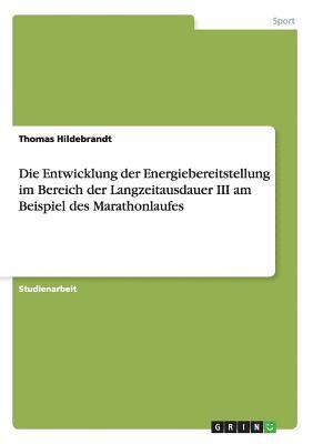 Thomas Hildebrandt - Entwicklung der Energiebereitstellung im Bereich der Langzeitausdauer III am Beispiel des Marathonlaufes, Häftad