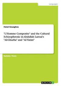 bokomslag "L'Homme Composite" and the Cultural Schizophrenic in Abdullah Laroui's "Al-Ghurba" and "Al-Yatim"