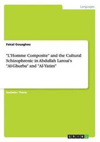 bokomslag 'L'Homme Composite' and the Cultural Schizophrenic in Abdullah Laroui's 'Al-Ghurba' and 'Al-Yatim'