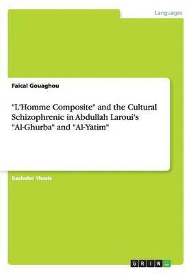 bokomslag 'L'Homme Composite' and the Cultural Schizophrenic in Abdullah Laroui's 'Al-Ghurba' and 'Al-Yatim'