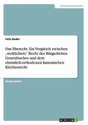 bokomslag Das Eherecht. Ein Vergleich zwischen &quot;weltlichem&quot; Recht des Brgerlichen Gesetzbuches und dem christlich-orthodoxen kanonischen Kirchenrecht