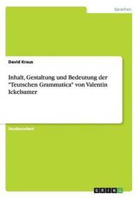 bokomslag Inhalt, Gestaltung und Bedeutung der &quot;Teutschen Grammatica&quot; von Valentin Ickelsamer