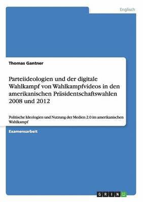 bokomslag Parteiideologien und der digitale Wahlkampf von Wahlkampfvideos in den amerikanischen Präsidentschaftswahlen 2008 und 2012