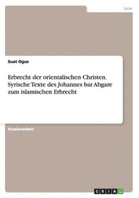 bokomslag Erbrecht der orientalischen Christen. Syrische Texte des Johannes bar Abgare zum islamischen Erbrecht