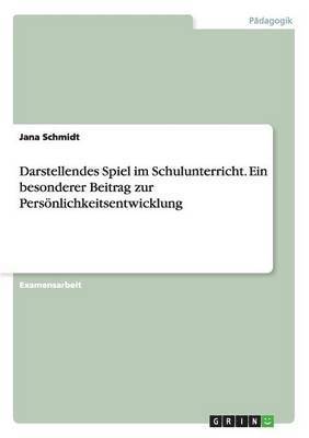 bokomslag Darstellendes Spiel im Schulunterricht. Ein besonderer Beitrag zur Persnlichkeitsentwicklung