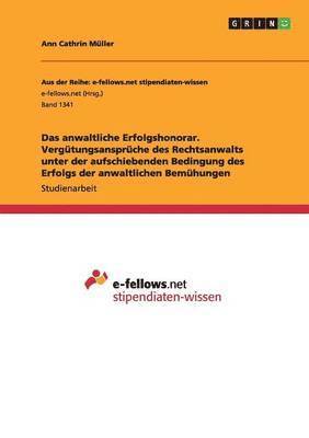 Das anwaltliche Erfolgshonorar. Vergtungsansprche des Rechtsanwalts unter der aufschiebenden Bedingung des Erfolgs der anwaltlichen Bemhungen 1