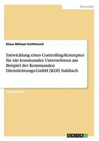 bokomslag Entwicklung eines Controlling-Konzeptes fur ein kommunales Unternehmen am Beispiel der Kommunalen Dienstleistungs-GmbH (KDI) Sulzbach
