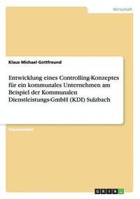 bokomslag Entwicklung eines Controlling-Konzeptes für ein kommunales Unternehmen am Beispiel der Kommunalen Dienstleistungs-GmbH (KDI) Sulzbach