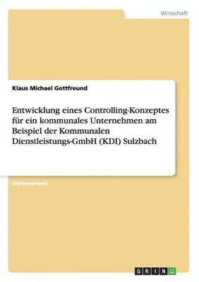 bokomslag Entwicklung eines Controlling-Konzeptes fur ein kommunales Unternehmen am Beispiel der Kommunalen Dienstleistungs-GmbH (KDI) Sulzbach