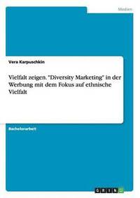 bokomslag Vielfalt zeigen. Diversity Marketing in der Werbung mit dem Fokus auf ethnische Vielfalt