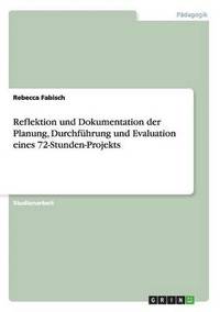 bokomslag Reflektion und Dokumentation der Planung, Durchfuhrung und Evaluation eines 72-Stunden-Projekts