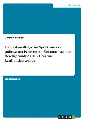 bokomslag Die Kolonialfrage im Spektrum der politischen Parteien im Zeitraum von der Reichsgrndung 1871 bis zur Jahrhundertwende.