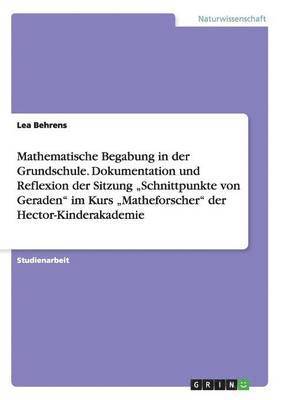 bokomslag Mathematische Begabung in der Grundschule. Dokumentation und Reflexion der Sitzung &quot;Schnittpunkte von Geraden&quot; im Kurs &quot;Matheforscher&quot; der Hector-Kinderakademie